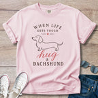 When Life Gets Tough - Hug A Dachshund T-Shirt