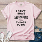 I Can't — I Have Dachshund Things To Do T-Shirt