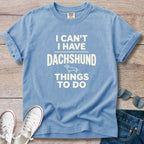 I Can't — I Have Dachshund Things To Do T-Shirt